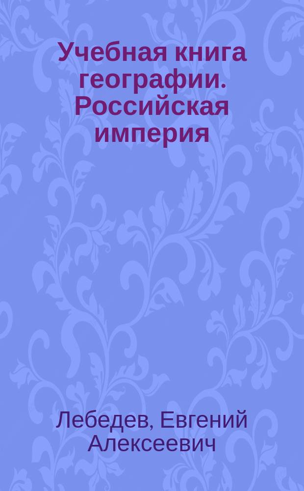Учебная книга географии. Российская империя : Курс гимназ. : С карт. всей России