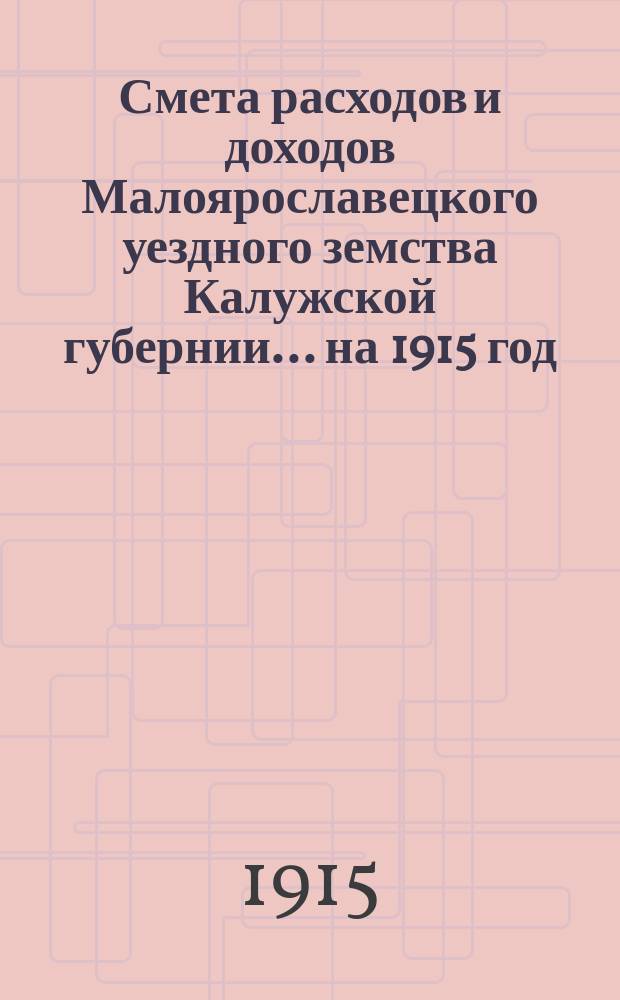 Смета расходов и доходов Малоярославецкого уездного земства Калужской губернии... на 1915 год