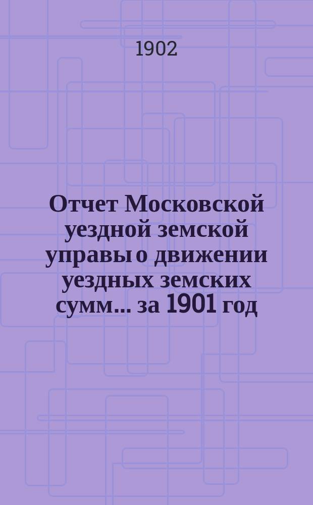 Отчет Московской уездной земской управы о движении уездных земских сумм... за 1901 год