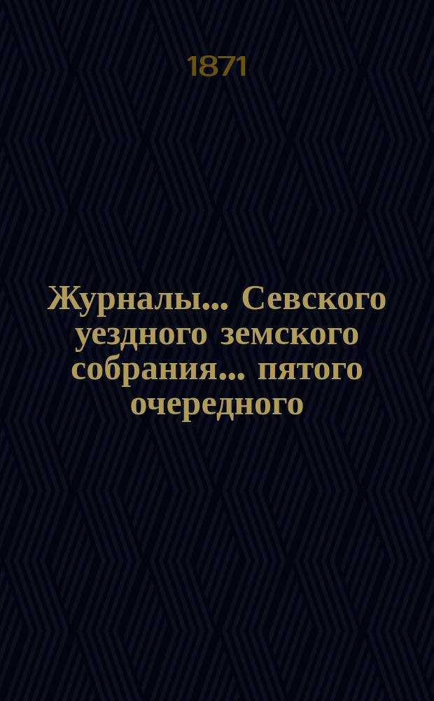 Журналы... Севского уездного земского собрания. ... пятого очередного