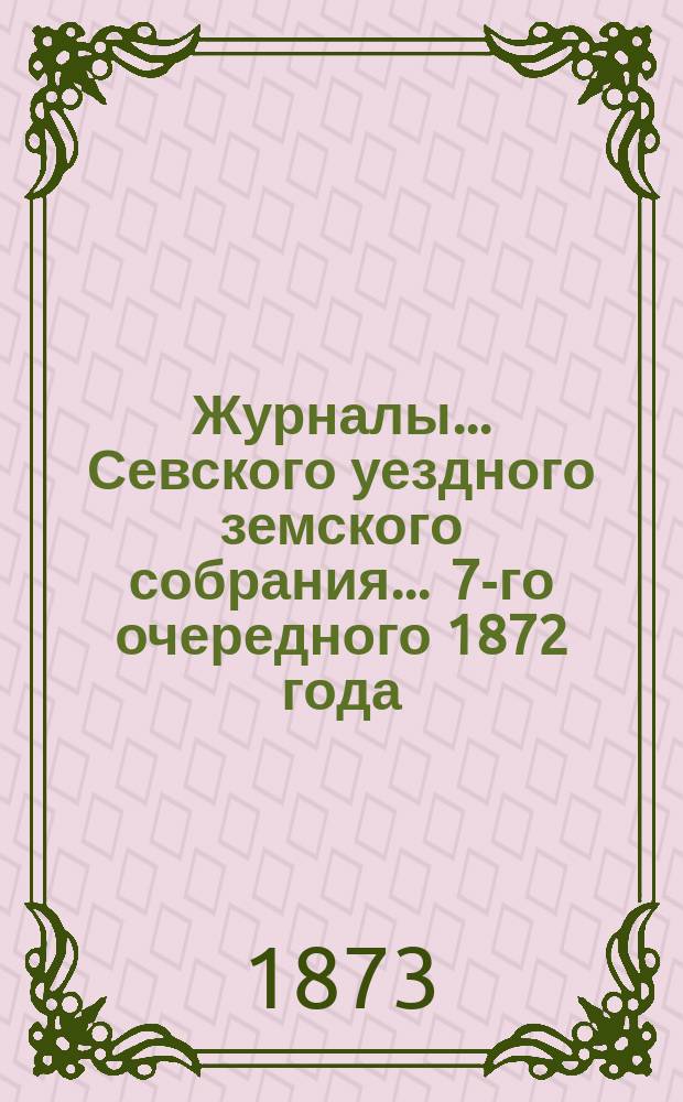 Журналы... Севского уездного земского собрания. ... 7-го очередного 1872 года