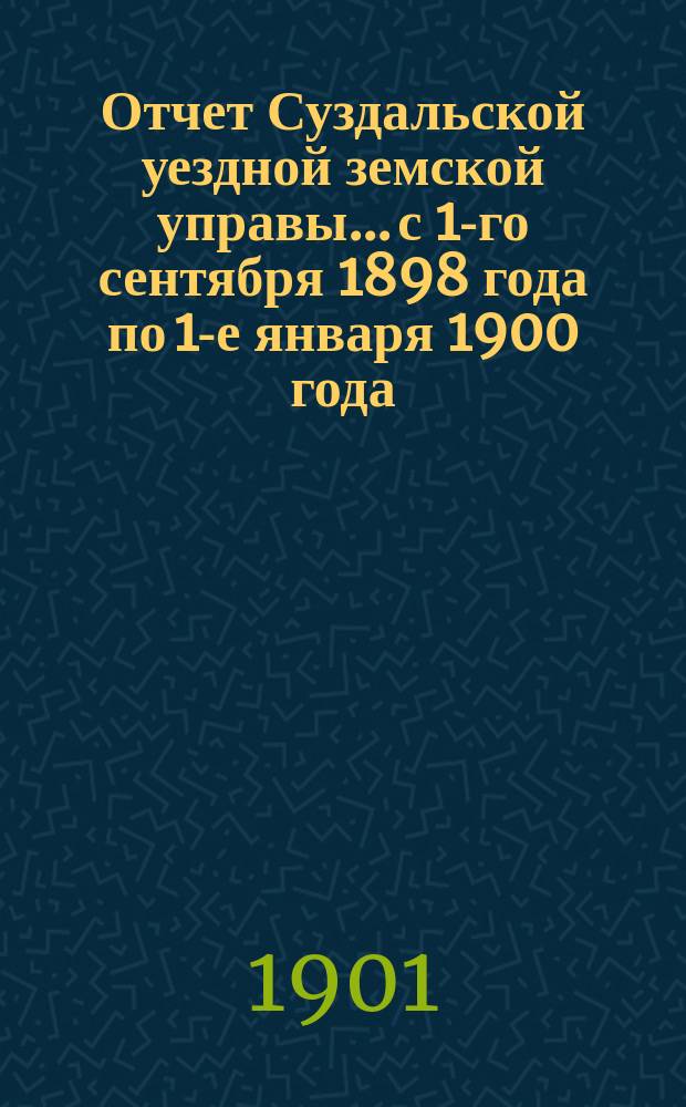 Отчет Суздальской уездной земской управы... с 1-го сентября 1898 года по 1-е января 1900 года