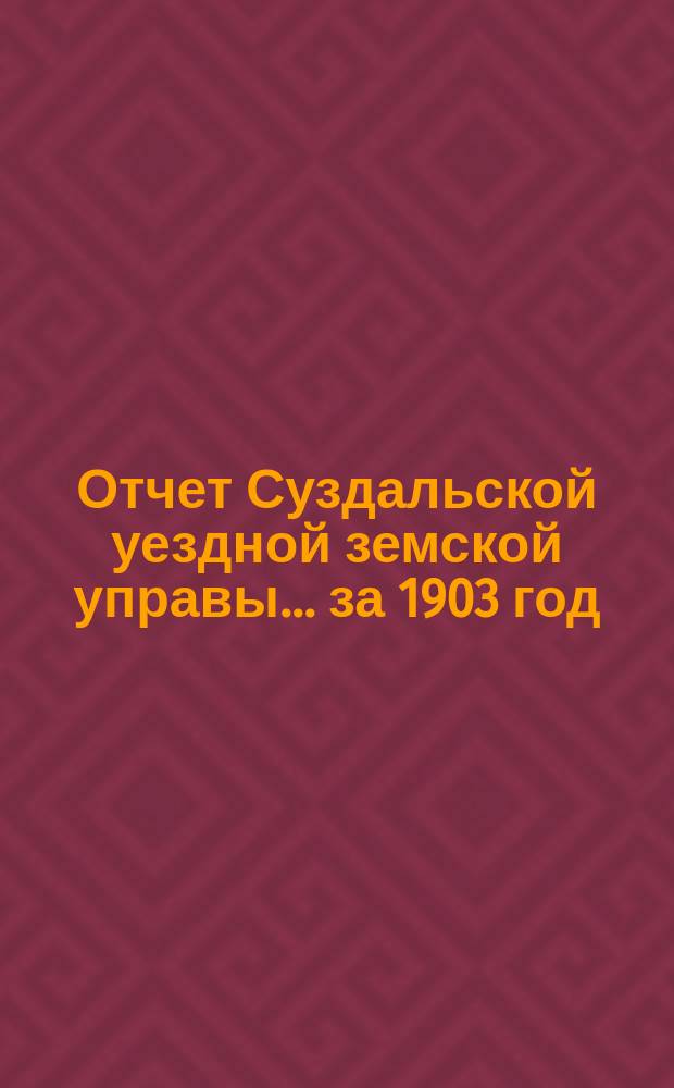 Отчет Суздальской уездной земской управы... за 1903 год