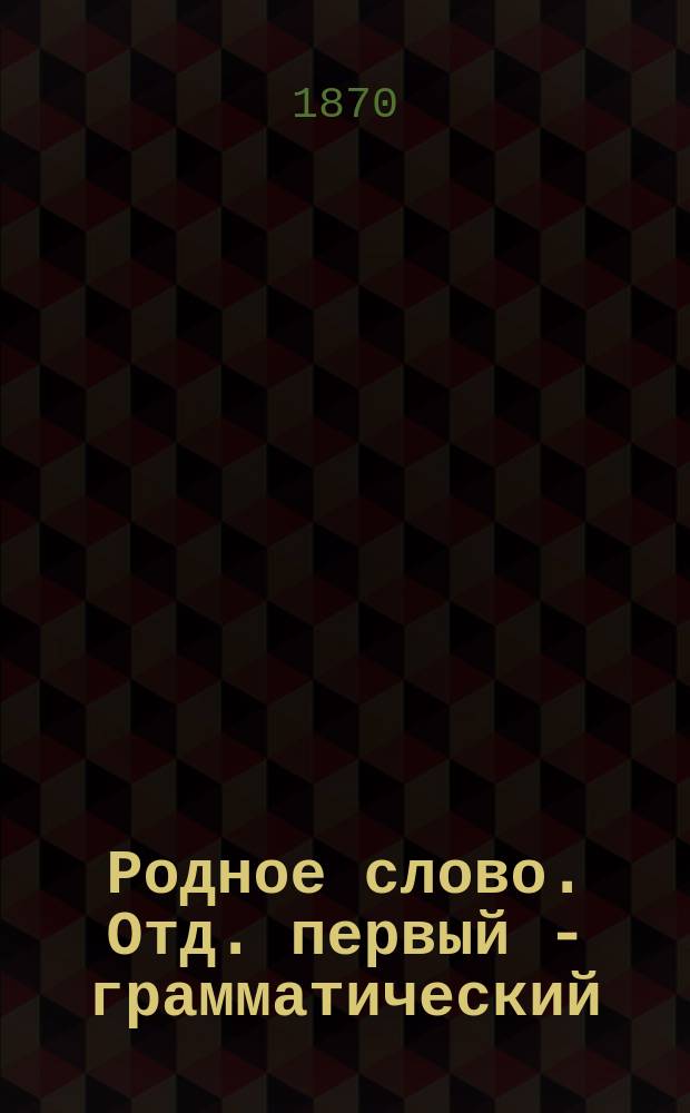 Родное слово. Отд. первый - грамматический : Год третий : Первонач. практ. грамматика с хрестоматией