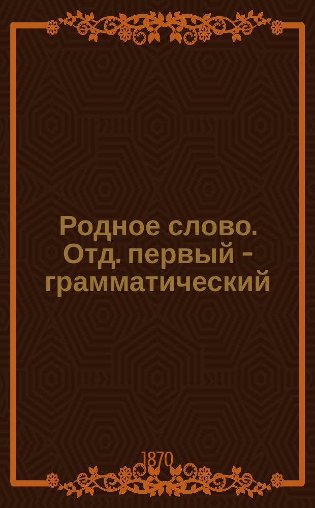 Родное слово. Отд. первый - грамматический : Год третий : Первонач. практ. грамматика с хрестоматией
