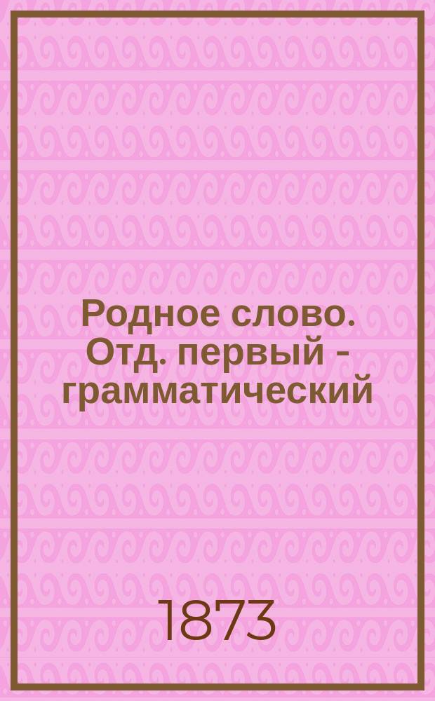 Родное слово. Отд. первый - грамматический : Год третий : Первонач. практ. грамматика с хрестоматией