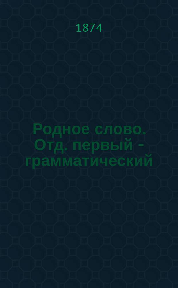 Родное слово. Отд. первый - грамматический : Год третий : Первонач. практ. грамматика с хрестоматией