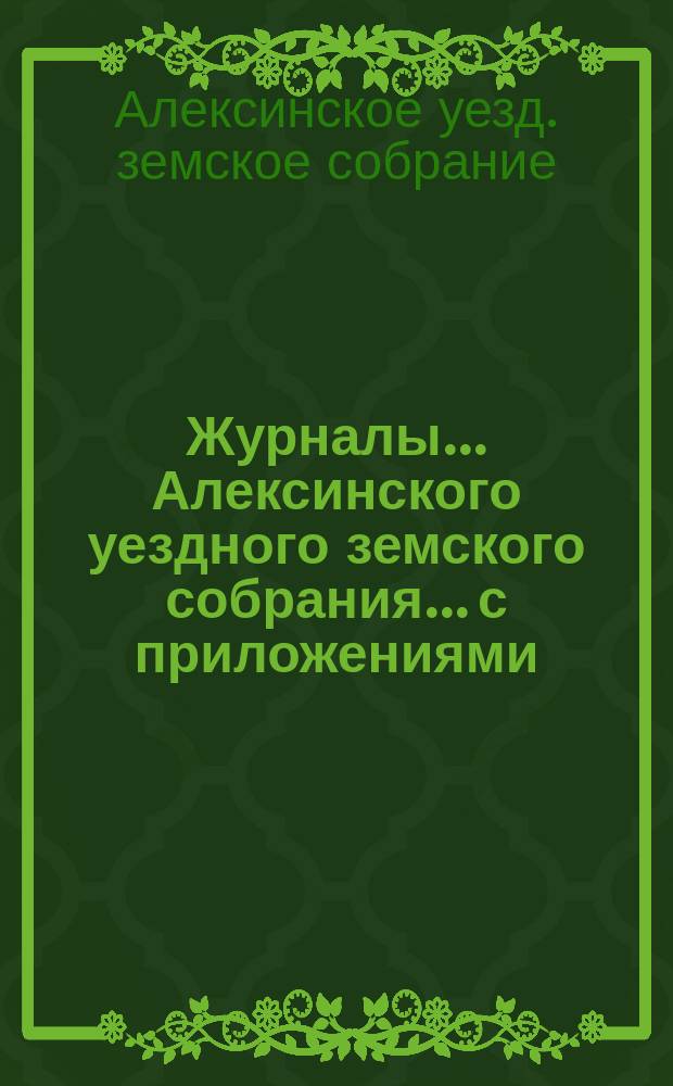 Журналы... Алексинского уездного земского собрания... с приложениями