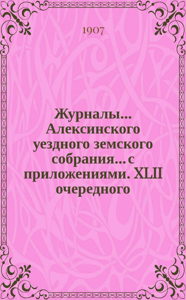 Журналы... Алексинского уездного земского собрания... с приложениями. XLII очередного... 21 и 22 сентября 1906 г.