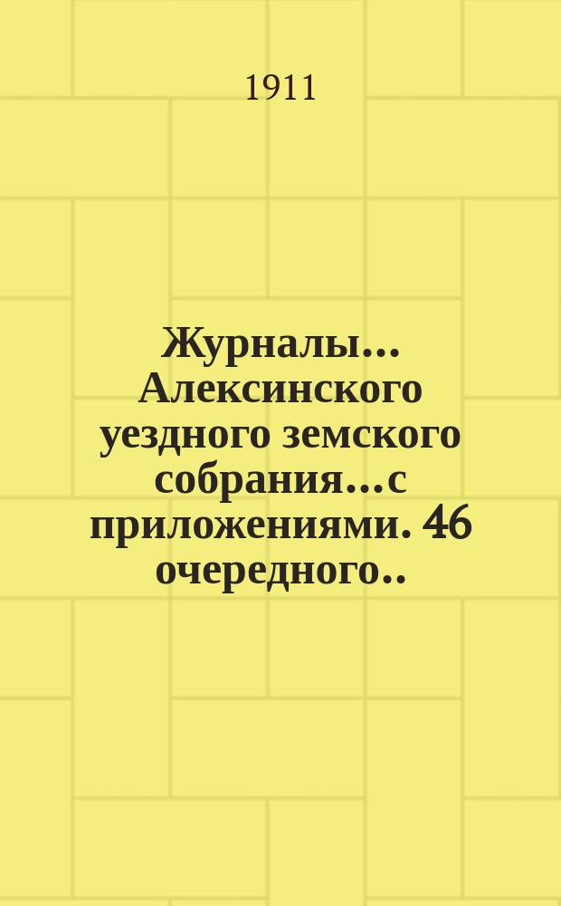 Журналы... Алексинского уездного земского собрания... с приложениями. 46 очередного... 28-29 сентября 1910 года
