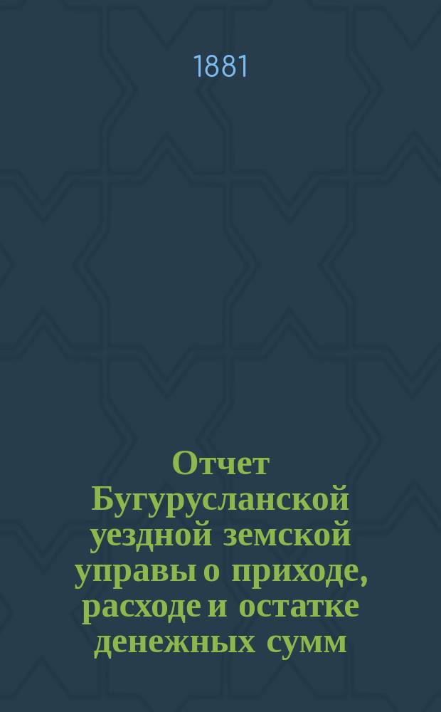 Отчет Бугурусланской уездной земской управы о приходе, расходе и остатке денежных сумм... ... за 1880 год