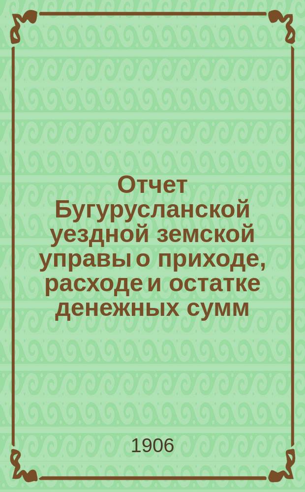 Отчет Бугурусланской уездной земской управы о приходе, расходе и остатке денежных сумм... ... за 1905-й год