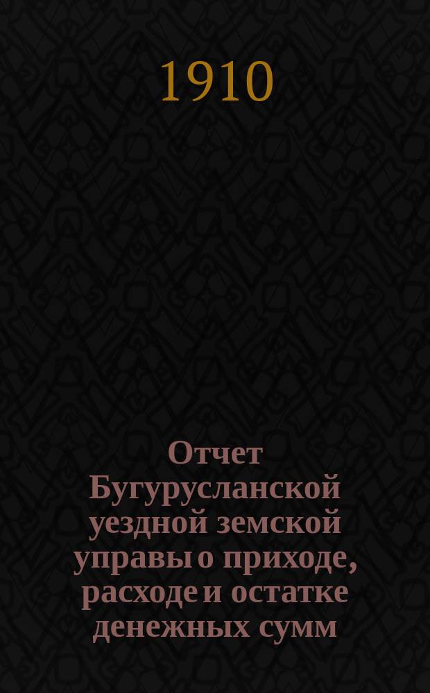 Отчет Бугурусланской уездной земской управы о приходе, расходе и остатке денежных сумм... ... за 1909-й год