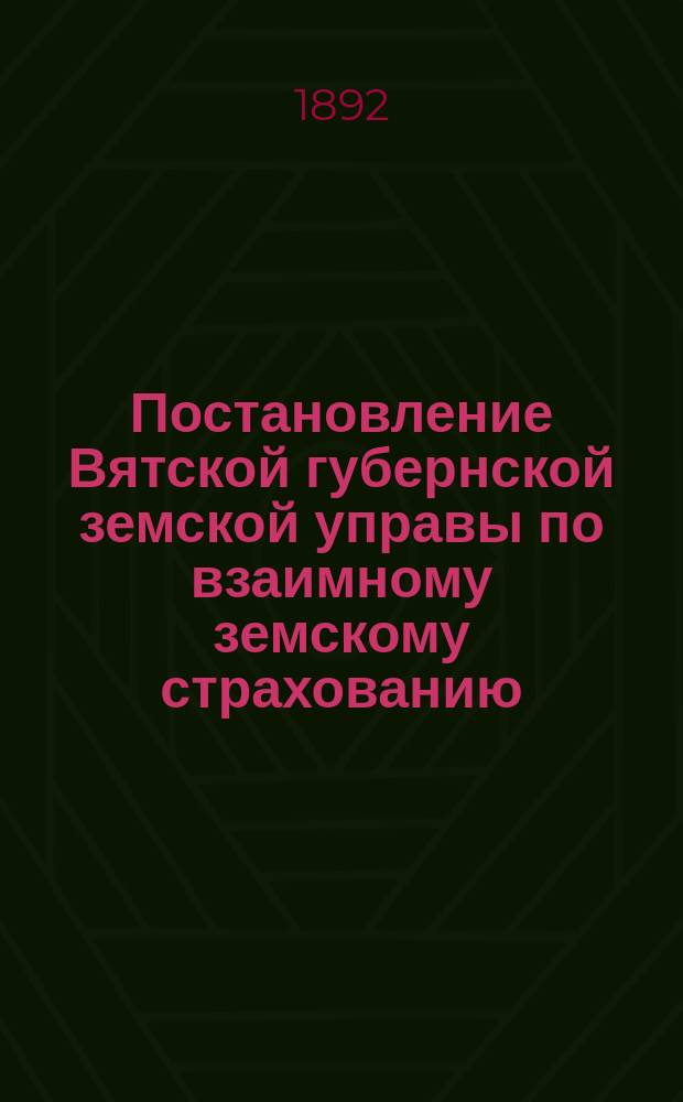 Постановление Вятской губернской земской управы [по взаимному земскому страхованию]. ... 22 февраля 1892 г.