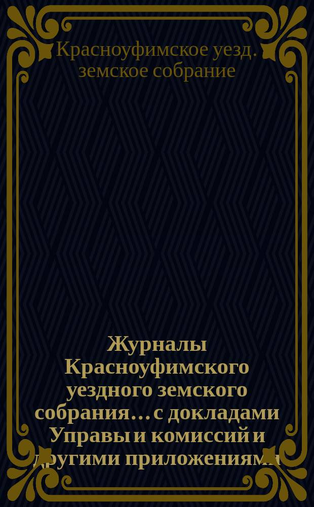 Журналы Красноуфимского уездного земского собрания... с докладами Управы и комиссий и другими приложениями