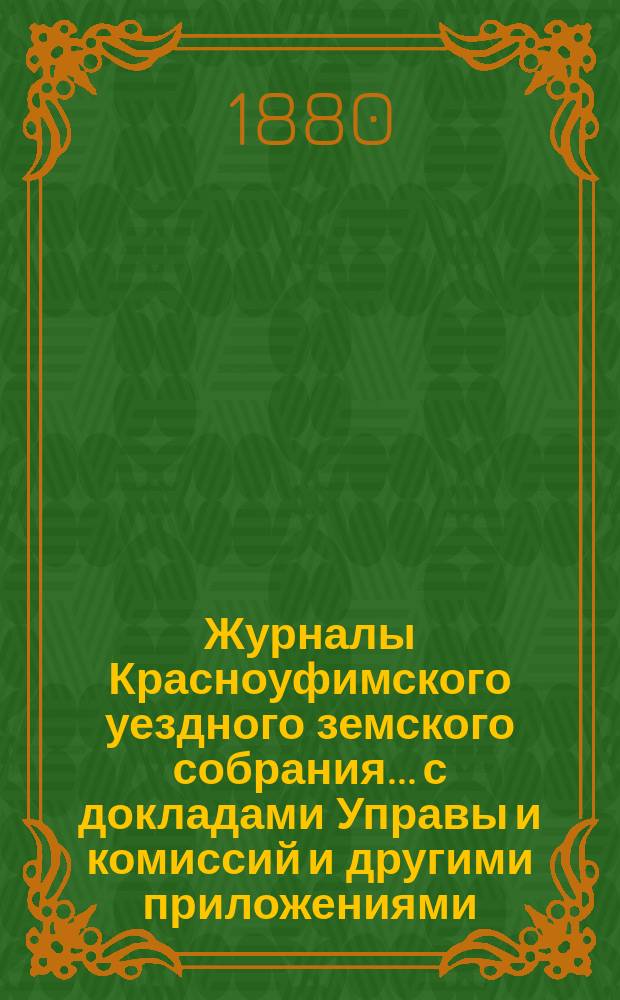 Журналы Красноуфимского уездного земского собрания... с докладами Управы и комиссий и другими приложениями. VII чрезвычайного... 1877 г.
