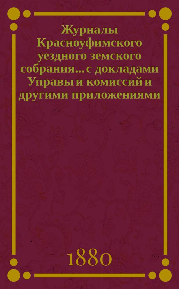 Журналы Красноуфимского уездного земского собрания... с докладами Управы и комиссий и другими приложениями. VIII очередного... 1877 года