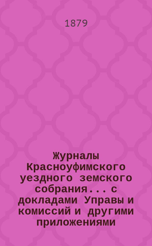 Журналы Красноуфимского уездного земского собрания... с докладами Управы и комиссий и другими приложениями. IX очередного... [1878 года]