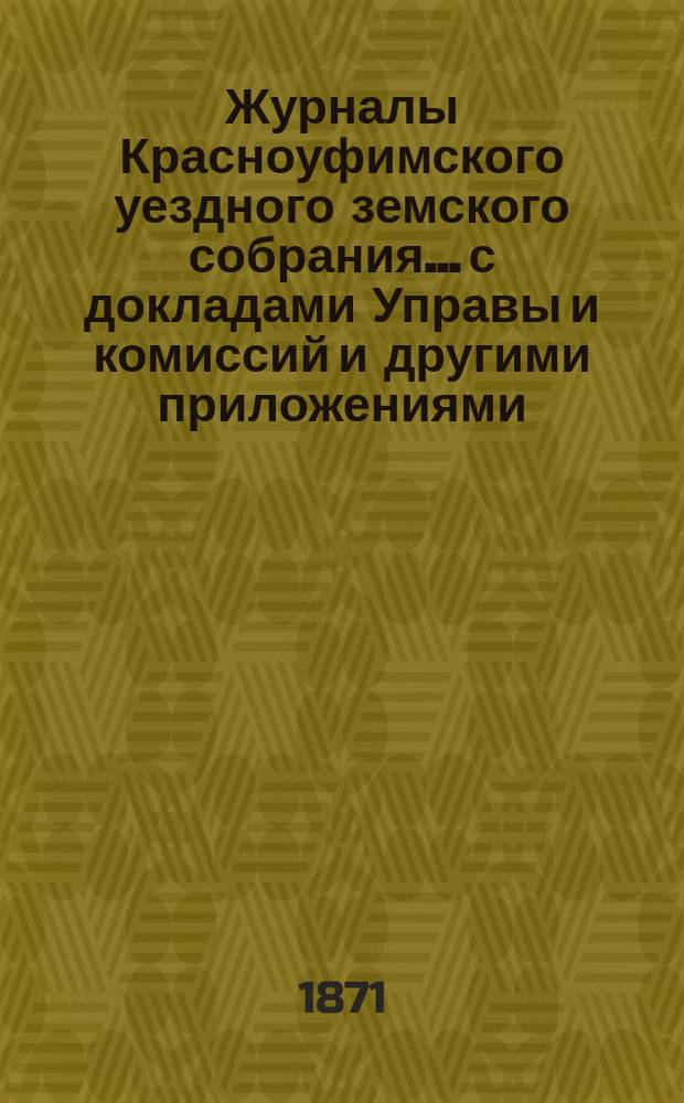 Журналы Красноуфимского уездного земского собрания... с докладами Управы и комиссий и другими приложениями. XII очередного... 1881 года. Приложение : Приложение