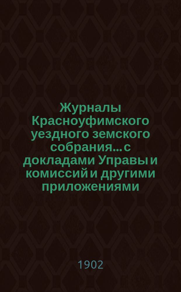 Журналы Красноуфимского уездного земского собрания... с докладами Управы и комиссий и другими приложениями. XXXII очередной : XXXII очередной, XXVI и XXVII чрезвычайных сессий