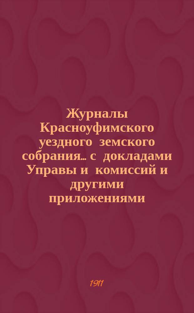 Журналы Красноуфимского уездного земского собрания... с докладами Управы и комиссий и другими приложениями. XLI очередного... [1910 года]