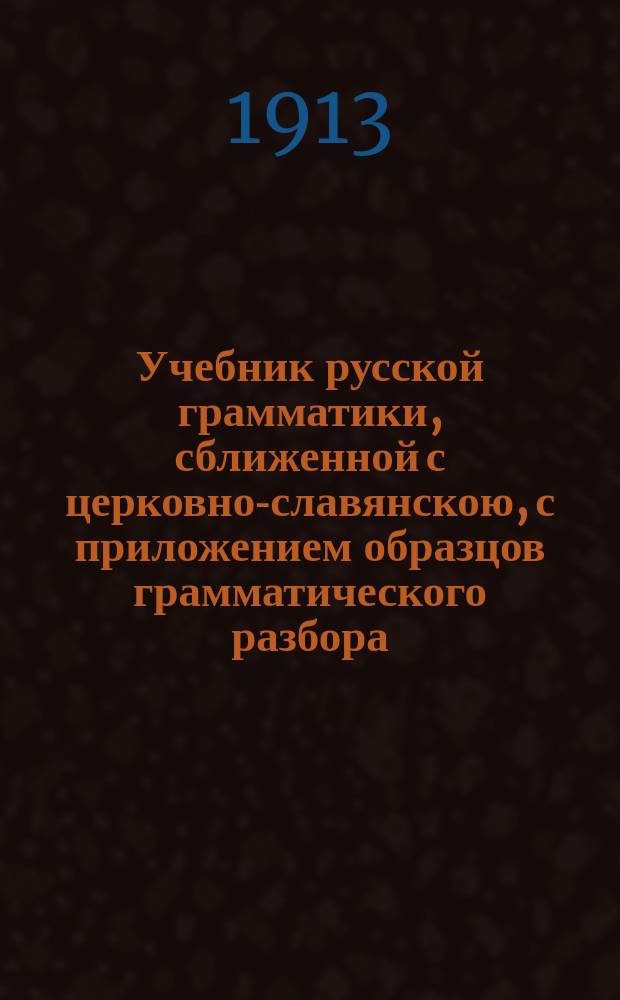 Учебник русской грамматики, сближенной с церковно-славянскою, с приложением образцов грамматического разбора : Для сред. учеб. заведений
