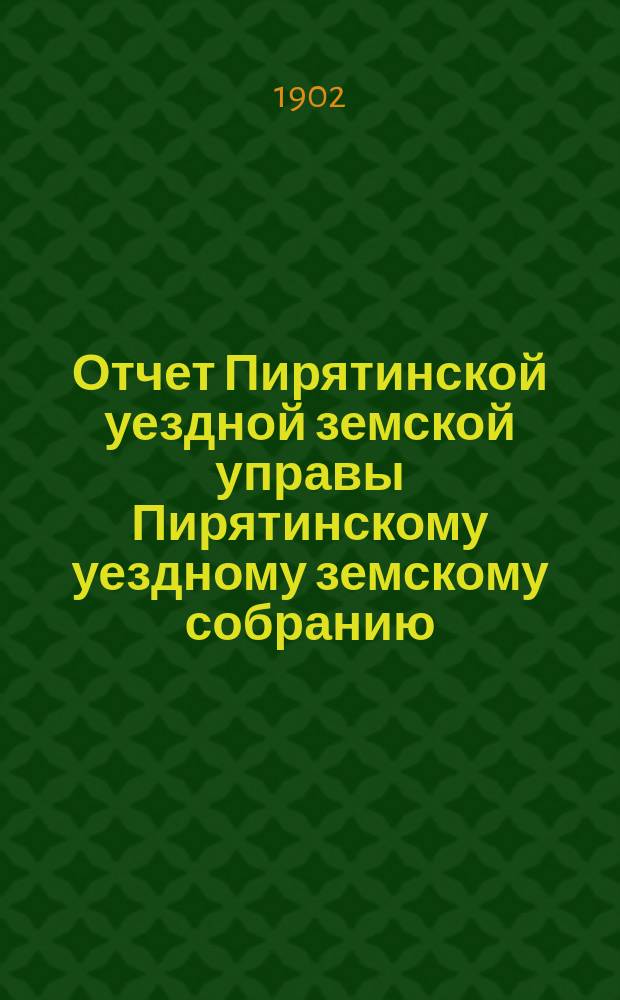 Отчет Пирятинской уездной земской управы Пирятинскому уездному земскому собранию... XXXVIII очередного созыва, за 1901 год