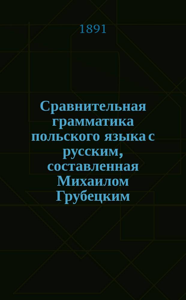 Сравнительная грамматика польского языка с русским, составленная Михаилом Грубецким, учителем Варшавского специального уездного училища