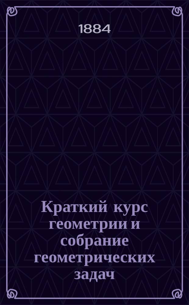 Краткий курс геометрии и собрание геометрических задач
