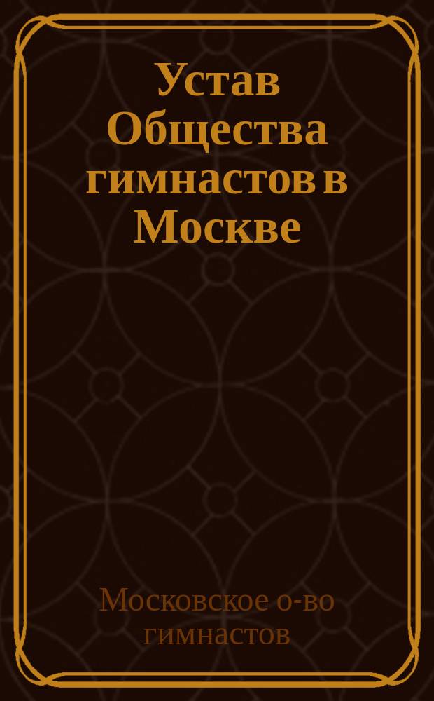 Устав Общества гимнастов в Москве : Утв... 23 апр. 1870 г