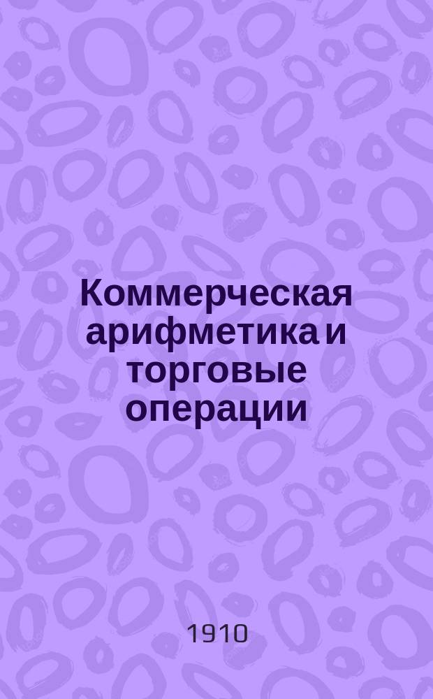 Коммерческая арифметика и торговые операции : С прил. графич. табл. колебаний рус. вексел. курса