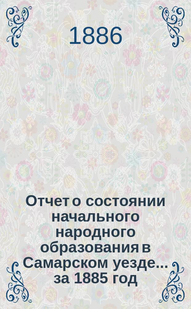 Отчет о состоянии начального народного образования в Самарском уезде... за 1885 год