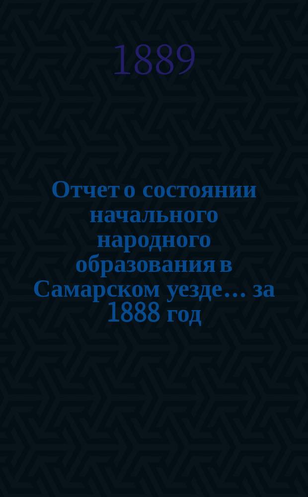Отчет о состоянии начального народного образования в Самарском уезде... за 1888 год