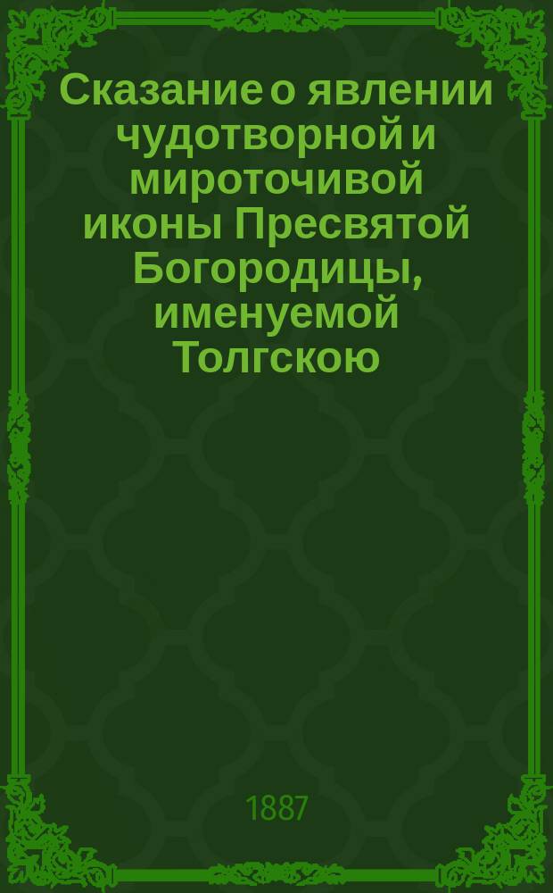 Сказание о явлении чудотворной и мироточивой иконы Пресвятой Богородицы, именуемой Толгскою, и чудесах от нее бывших