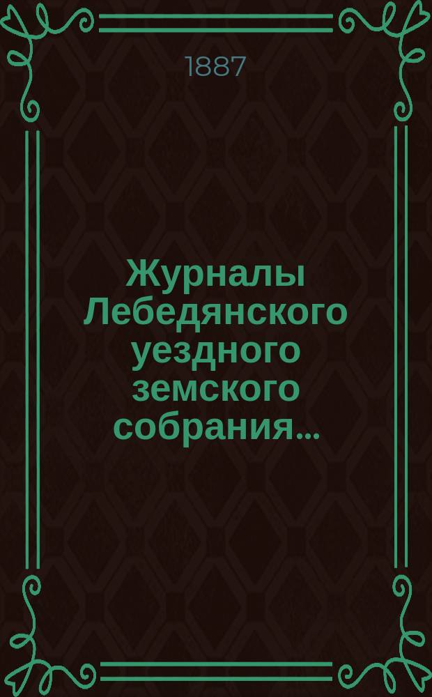 Журналы Лебедянского уездного земского собрания.. : С прил. XXII очередного... сентябрьской сессии 1886 года