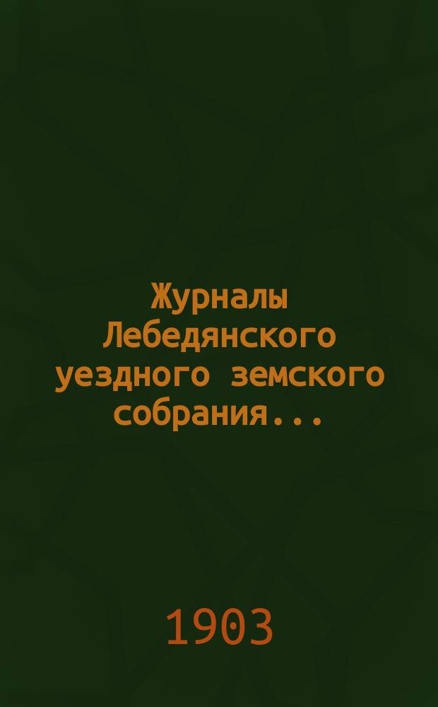 Журналы Лебедянского уездного земского собрания.. : С прил. чрезвычайного... 19 июля 1902 года
