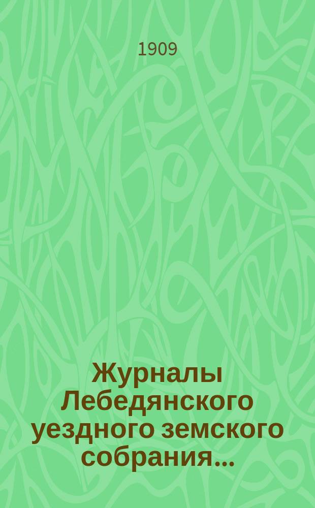 Журналы Лебедянского уездного земского собрания.. : С прил. очередного... сессии 1908 года