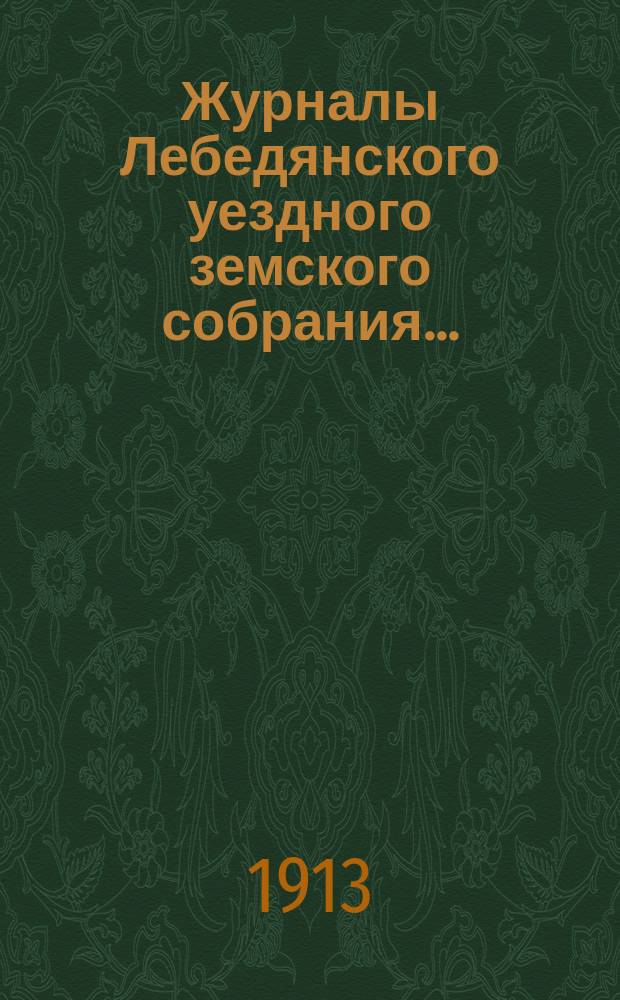 Журналы Лебедянского уездного земского собрания.. : С прил. очередной сессии 1912 года