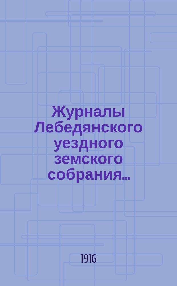 Журналы Лебедянского уездного земского собрания.. : С прил. чрезвычайных сессий 30 января, 27 марта и 28 апреля 1916 года