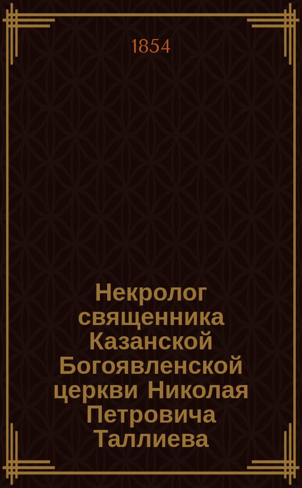 Некролог [священника Казанской Богоявленской церкви Николая Петровича Таллиева] : Письмо в ред. Губ. ведомостей проф. ун-та П.И. Котельникова