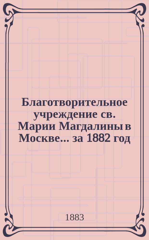 Благотворительное учреждение св. Марии Магдалины в Москве. ... за 1882 год