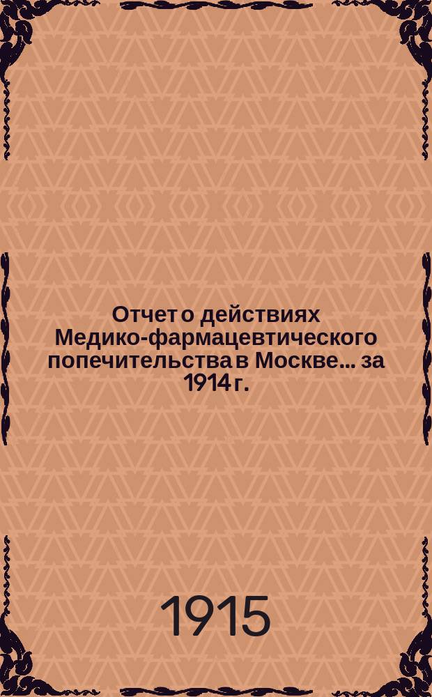 Отчет о действиях Медико-фармацевтического попечительства в Москве... за 1914 г.