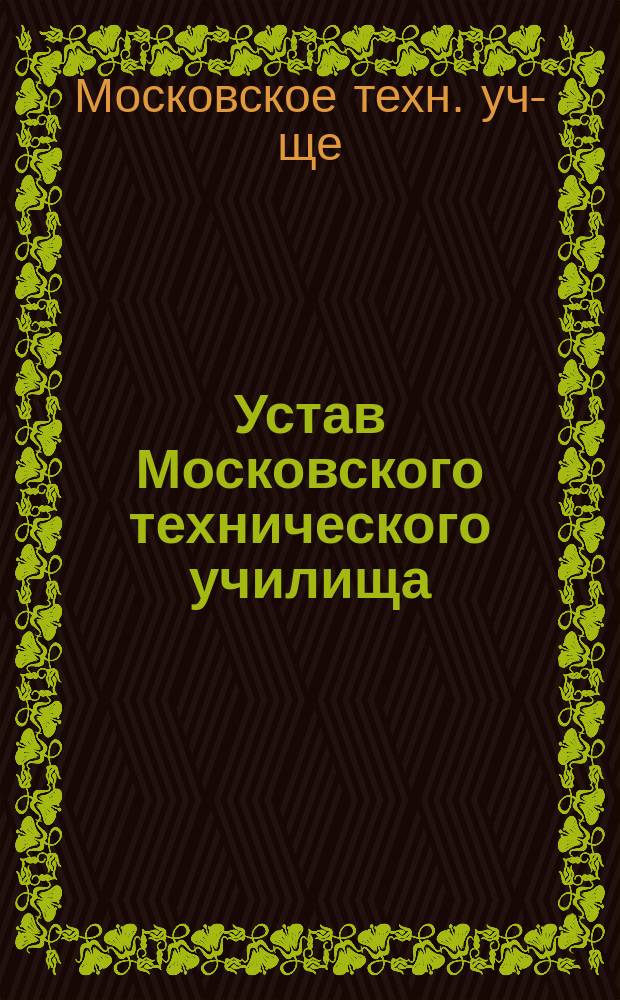 Устав Московского технического училища: Утв. 1 июня 1868 г.; Устав Московского технического училища: Утв. 8 февр. 1895 г.