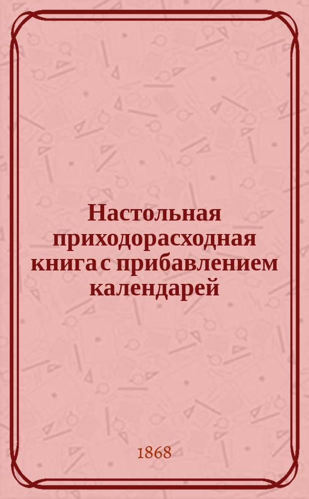 Настольная приходорасходная книга с прибавлением календарей: православного, евангелического и католического...