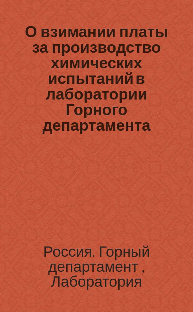 О взимании платы за производство химических испытаний в лаборатории Горного департамента; Такса за химические испытания производимые в лаборатории Горного департамента