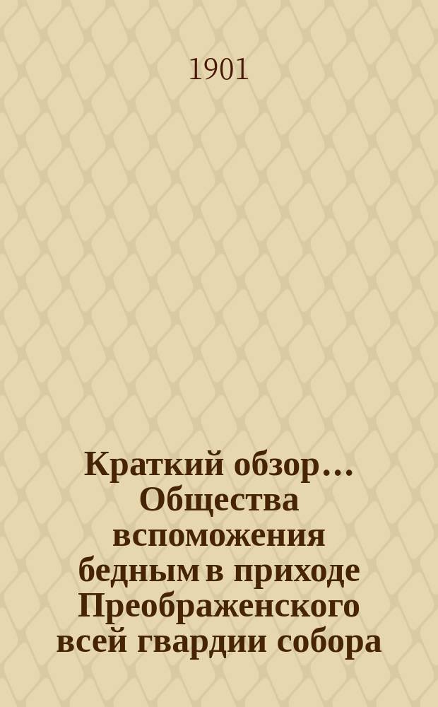 Краткий обзор ... Общества вспоможения бедным в приходе Преображенского всей гвардии собора ... ... третьего десятилетия... с 1891 до 1901 года