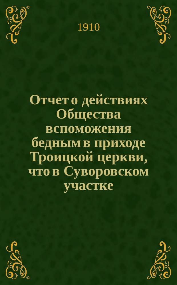 Отчет о действиях Общества вспоможения бедным в приходе Троицкой церкви, что в Суворовском участке (Галерная гавань) в С.-Петербурге... ... за 1909 год