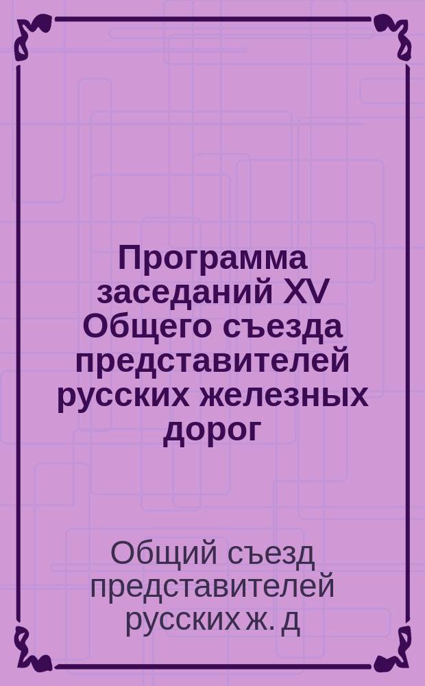 Программа заседаний XV Общего съезда [представителей русских железных дорог