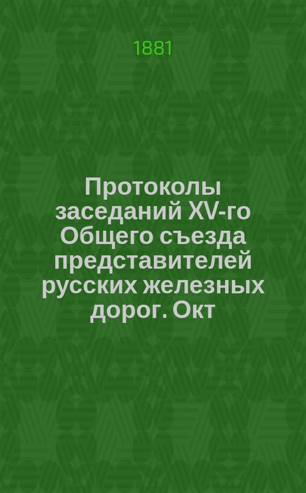 Протоколы заседаний XV-го Общего съезда представителей русских железных дорог. Окт. 1881 г.