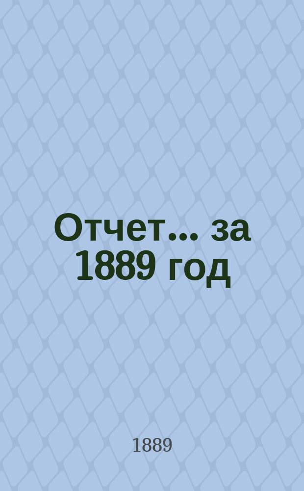 Отчет... ... за 1889 год